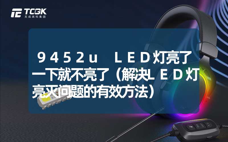 9452u LED灯亮了一下就不亮了（解决LED灯亮灭问题的有效方法）